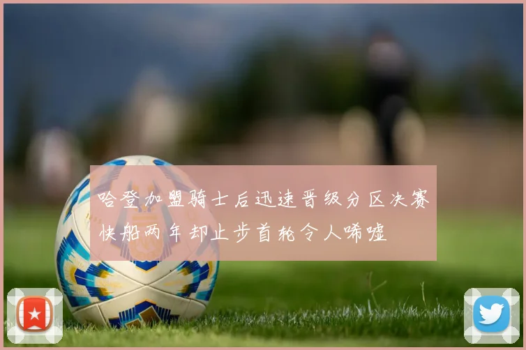哈登加盟骑士后迅速晋级分区决赛快船两年却止步首轮令人唏嘘
