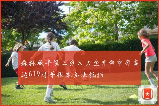 森林狼半场三分火力全开命中率高达619对手根本无法抵挡