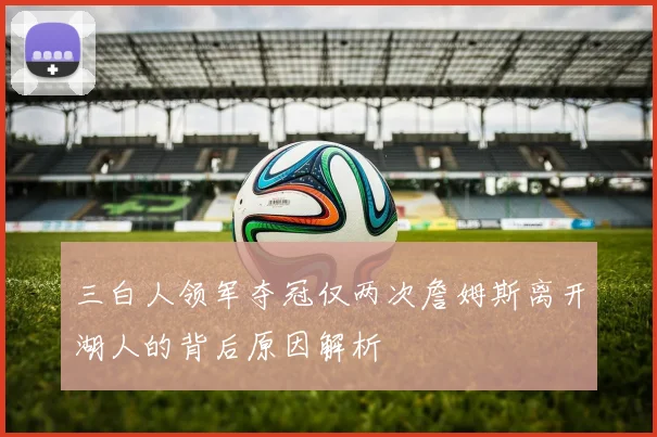 三白人领军夺冠仅两次詹姆斯离开湖人的背后原因解析