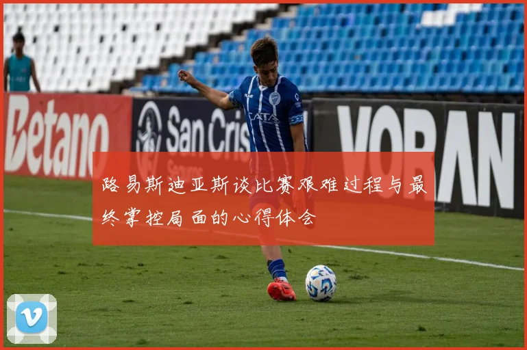 路易斯迪亚斯谈比赛艰难过程与最终掌控局面的心得体会