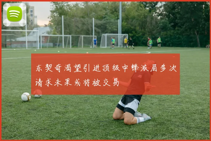 东契奇渴望引进顶级中锋浓眉多次请求未果或将被交易