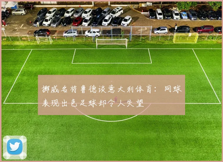 挪威名将鲁德谈意大利体育：网球表现出色足球却令人失望