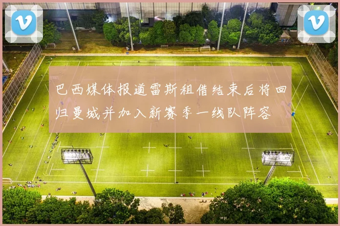 巴西媒体报道雷斯租借结束后将回归曼城并加入新赛季一线队阵容
