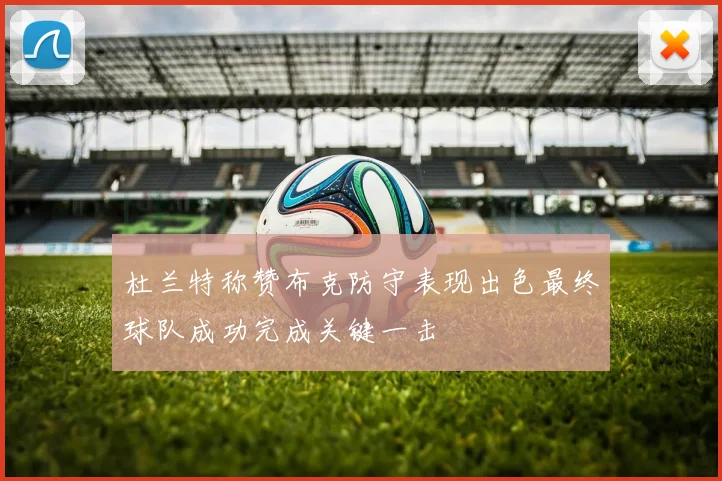 杜兰特称赞布克防守表现出色最终球队成功完成关键一击