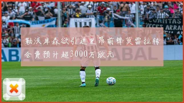 勒沃库森欲引进里昂前锋莫雷拉转会费预计超3000万欧元